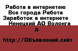 Работа в интернетею - Все города Работа » Заработок в интернете   . Ненецкий АО,Волонга д.